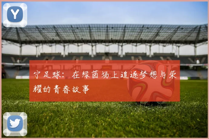 宁足球：在绿茵场上追逐梦想与荣耀的青春故事