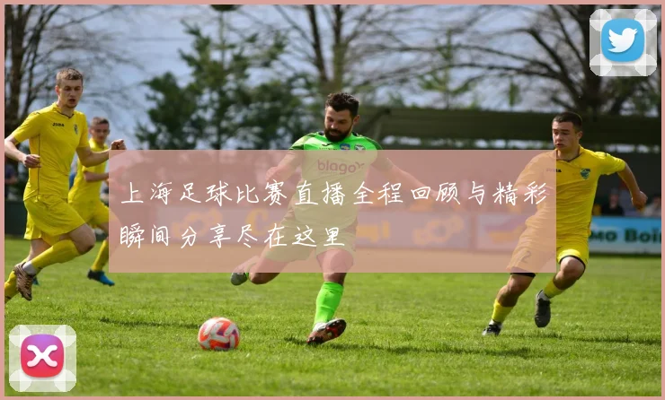 上海足球比赛直播全程回顾与精彩瞬间分享尽在这里