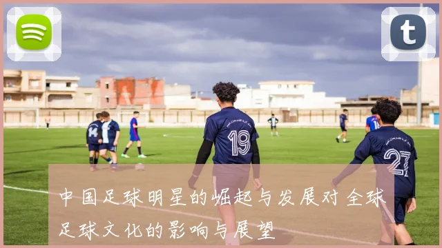 中国足球明星的崛起与发展对全球足球文化的影响与展望