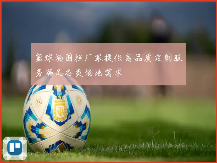 篮球场围栏厂家提供高品质定制服务满足各类场地需求