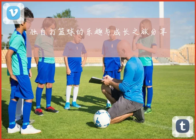 独自打篮球的乐趣与成长之旅分享