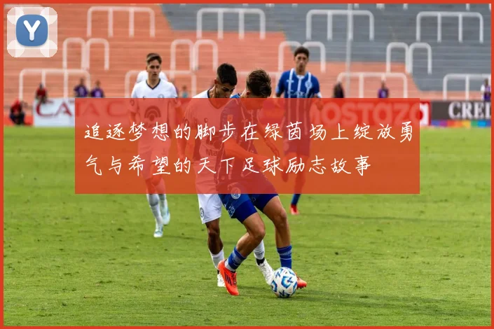 追逐梦想的脚步在绿茵场上绽放勇气与希望的天下足球励志故事