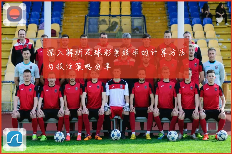 深入解析足球彩票赔率的计算方法与投注策略分享