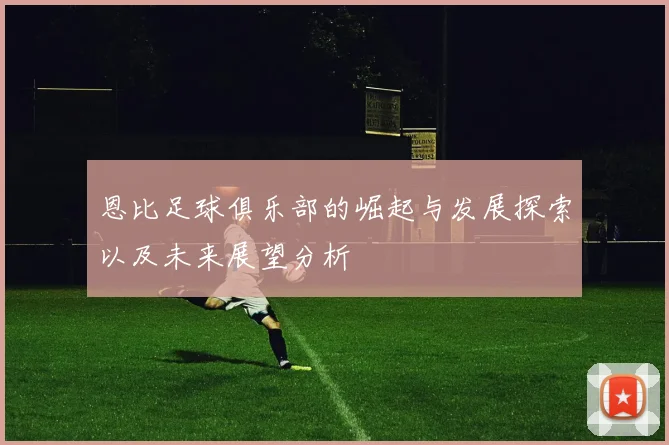 恩比足球俱乐部的崛起与发展探索以及未来展望分析