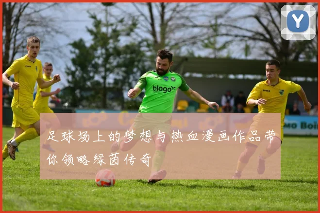 足球场上的梦想与热血漫画作品带你领略绿茵传奇