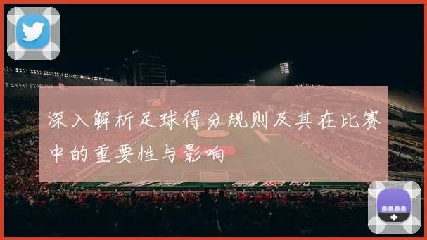 深入解析足球得分规则及其在比赛中的重要性与影响