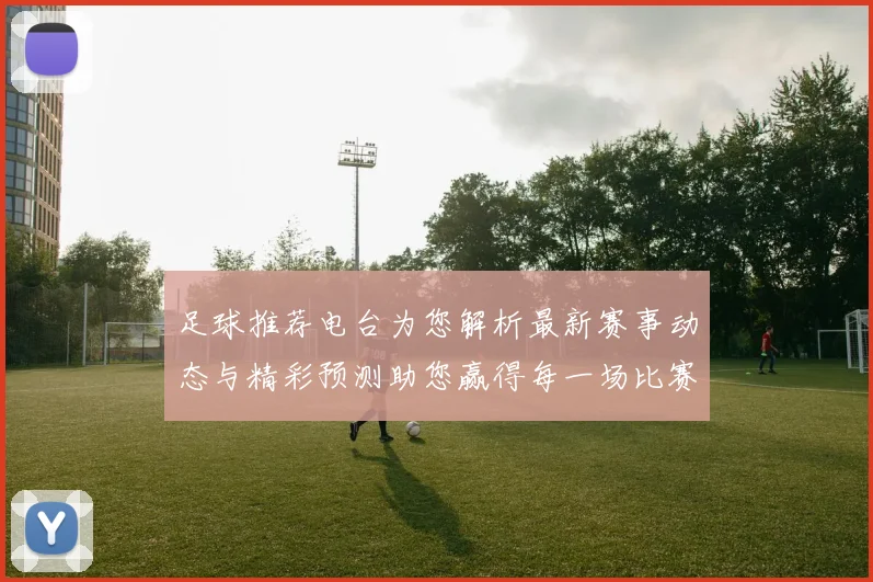 足球推荐电台为您解析最新赛事动态与精彩预测助您赢得每一场比赛的胜利