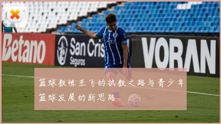 篮球教练王飞的执教之路与青少年篮球发展的新思路