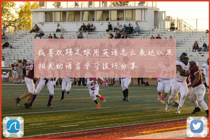 我喜欢踢足球用英语怎么表达以及相关的语言学习技巧分享