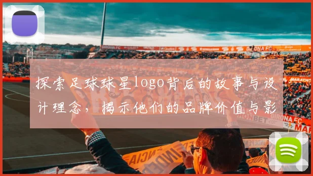 探索足球球星logo背后的故事与设计理念，揭示他们的品牌价值与影响力